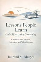 Lessons People Learn Only After Losing Something: A Novel About Absence, Attention, and What Remains B0GH8K6QLT Book Cover