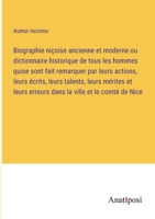 Biographie niçoise ancienne et moderne ou dictionnaire historique de tous les hommes quise sont fait remarquer par leurs actions, leurs écrits, leurs 3382701421 Book Cover