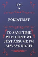 I'm A Podiatrist To Save Time Why Don't We Just Assume I'm Always Right: Perfect Gag Gift For A Podiatrist Who Happens To Be Always Be Right! | Blank ... Format | Office | Birthday | Christmas | Xmas 1676874240 Book Cover