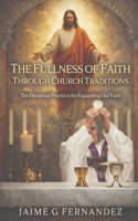 The Fullness of Faith Through Church Traditions: The Elemental Practices for Expanding Our Faith 1635220890 Book Cover