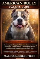 AMERICAN BULLY OWNER’S GUIDE: The Complete Puppy-to-Adult Handbook for Training, Socializing, Feeding, Caring, Grooming and Raising a Well-Behaved, Happy American Bully Dog B0GVHSHXV6 Book Cover