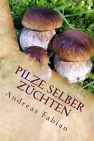 Pilze selber züchten: Von der Anzucht bis in den Topf! Mit leckeren Pilzrezepten! 1500151505 Book Cover