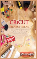 Cricut Project Ideas: How to Make +30 Fun New Projects with Your Cutting Machine. Give Your Creativity a Huge Boost to Create Unique Creations Using Professional Materials & Accessories 1801584400 Book Cover