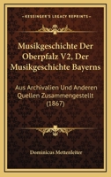 Musikgeschichte Der Oberpfalz V2, Der Musikgeschichte Bayerns: Aus Archivalien Und Anderen Quellen Zusammengestellt (1867) 116809514X Book Cover