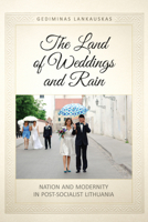 The Land of Weddings and Rain: Nation and Modernity in Post-Socialist Lithuania 1442612568 Book Cover