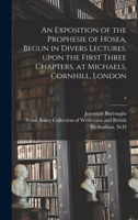 An Exposition of the Prophesie of Hosea, Begun in Divers Lectures, Upon the First Three Chapters, at Michaels, Cornhill, London; 4 101405995X Book Cover