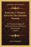 Irenicum, A Weapon-Salve For The Churches Wounds: Or The Divine Right Of Particular Forms Of Church Government (1662) 1371077797 Book Cover