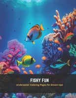 Fishy Fun: Underwater Coloring Pages for Grown-Ups B0C5FFMVCJ Book Cover