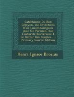 Catechisme Du Bon Citoyen, Ou Entretiens D'Un Luxembourgeois Avec Un Parisien, Sur L'Autorite Souveraine & Le Devoir Des Peuples... - Primary Source E 1021563951 Book Cover