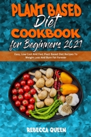 Plant Based Diet Cookbook for Beginners 2021: Easy, Low Cost And Fast Plant Based Diet Recipes To Weight Loss And Burn Fat Forever 1914354419 Book Cover