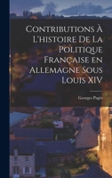 Contributions à l'histoire de la politique française en Allemagne sous Louis XIV 1019260416 Book Cover