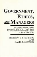 Government, Ethics, and Managers: A Guide to Solving Ethical Dilemmas in the Public Sector 0275936376 Book Cover