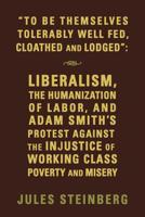 "TO BE THEMSELVES TOLERABLY WELL FED, CLOATHED AND LODGED": LIBERALISM, THE HUMANIZATION OF LABOR, AND ADAM SMITH'S PROTEST AGAINST THE INJUSTICE OF WORKING CLASS POVERTY AND MISERY 1644386666 Book Cover