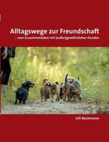 Alltagswege zur Freundschaft: ... vom Zusammenleben mit (außer)gewöhnlichen Hunden 3744894169 Book Cover