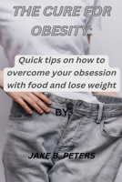 The Cure for Obesity: Quick tips on how to overcome your obsession with food and lose weight B0BF2TNGRZ Book Cover