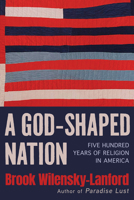 A God-Shaped Nation: Five Hundred Years of Religion in America 0802167349 Book Cover