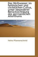 Das Weihwasser im heidnischen und christlichen Cultus, unter besonderer Berücksichtigung des germani 1110021194 Book Cover