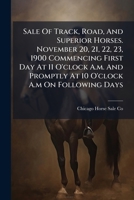 Sale Of Track, Road, And Superior Horses. November 20, 21, 22, 23, 1900 Commencing First Day At 11 O'clock A.m. And Promptly At 10 O'clock A.m On Following Days 1247667464 Book Cover