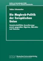 Die Maghreb-Politik Der Europaischen Union: Gemeinschaftliche Assoziierungspraxis Gegenuber Algerien, Marokko Und Tunesien 3824443201 Book Cover