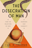 The Desecration of Man: How the Rejection of the Living God Degrades Our Humanity 0593713850 Book Cover