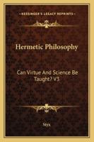 Hermetic Philosophy: Can Virtue And Science Be Taught? V3 1425491278 Book Cover