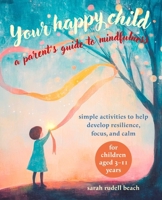 Your Happy Child: A Parent's Guide to Mindfulness: Simple activities to help develop resilience, focus, and calm – for children aged 3–11 years 1800654634 Book Cover