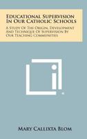 Educational Supervision in Our Catholic Schools: A Study of the Origin, Development and Technique of Supervision by Our Teaching Communities 1258524945 Book Cover
