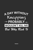 A Day Without Knapping Probably Wouldn't Kill Me But Why Risk It Notebook: NoteBook / Journla Knapping Gift, 120 Pages, 6x9, Soft Cover, Matte Finish 1679181602 Book Cover