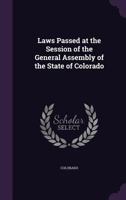 Laws Passed at the Session of the General Assembly of the State of Colorado 0469297557 Book Cover