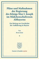 Plane Und Massnahmen Der Regierung Des Konigs Max I. Joseph Im Madchenschulwesen Altbayerns: Ein Beitrag Zur Geschichte Der Aufklarung in Bayern 3428168445 Book Cover