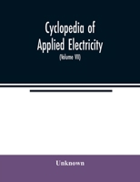 Cyclopedia of Applied Electricity: A General Reference Work On Direct-Current Generators and Motors, Storage Batteries, Electrochemistry, Welding, ... Machinery, Telegraphy, Etc, Volume 1248903803 Book Cover