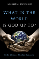 What in the World Is God Up To?: God's Ultimate Plan for Humanity 1666737720 Book Cover