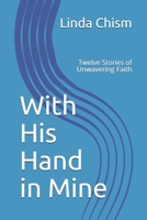 With His Hand in Mine: Twelve Stories of Unwavering Faith B089CLZN5K Book Cover