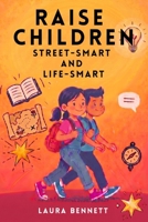 Raise Children Street-Smart And Life-Smart - What Schools Don’t Teach: 250 Real-Life Lessons to Build Confidence, Independence and Essential Life Skills in Kids Ages 6–12 B0GYQNL37C Book Cover