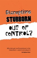 Disruptive, Stubborn, Out of Control?: Why kids get confrontational in the classroom, and what to do about it 1785922122 Book Cover