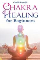 Chakra Healing for Beginners: The Ultimate Guide to Balancing, Healing, and Unblocking Your Chakras While Gaining Health and Positive Energy (Self Healing, Chakra Energy, Chakra Balancing, Auras) 1082820229 Book Cover
