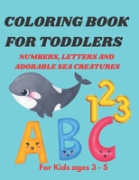 Coloring Book for Toddlers: Alphabets, Numbers and Adorable Sea Creatures B091DYSC9N Book Cover