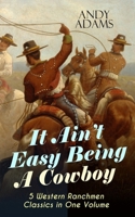 It Ain't Easy Being A Cowboy – 5 Western Ranchmen Classics in One Volume: What it Means to be A Real Cowboy in the American Wild West - Including The Outlet, Reed Anthony Cowman & The Wells Brothers 8027275822 Book Cover