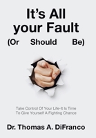 It's All your Fault (Or Should Be): Take Control Of Your Life-It Is Time To Give Yourself A Fighting Chance 1665751460 Book Cover