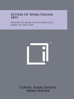 Letters of Miska Hauser, 1853: History of Music in San Francisco Series, V3, May, 1939 1258139227 Book Cover