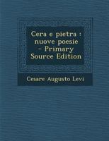 Cera E Pietra: Nuove Poesie (Classic Reprint) 1178189627 Book Cover