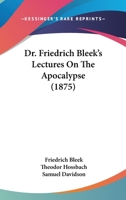 Dr. Friedrich Bleek's Lectures on the Apocalypse 0548877424 Book Cover