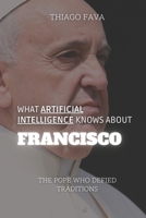 What Artificial Intelligence Knows About FRANCISCO: The Pope Who Defied Traditions (What Artificial Intelligence Knows: A Biography Series) B0DSTYJFH4 Book Cover