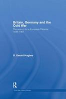 Britain, Germany and the Cold War: The Search for a European Dtente 1949-1967 1138819670 Book Cover