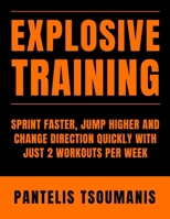 Explosive Training: Sprint Faster, Jump Higher and Change Direction Quickly with Just 2 Workouts per Week B0DVGL1116 Book Cover