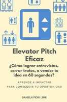ELEVATOR PITCH EFICAZ: ¿Cómo lograr entrevistas, cerrar tratos, o vender tu idea en 60 segundos? B08B7KXYTW Book Cover