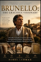 Brunello: The Gracious Visionary: Brunello Cucinelli’s Cinematic Journey Through Ethical Fashion, Human Dignity, and the Visionary Pursuit of Beauty and Legacy B0H2S4X89Y Book Cover