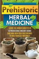 Prehistoric Herbal Medicine - Learn The Hidden Benefits Of 10 Prehistoric Ancient Herbs That Have Been Used For Centuries To Heal Your Self Naturally 1507834586 Book Cover