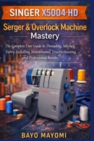 Singer X5004-HD Serger and Overlock Machine Mastery: The Complete 2026 User Guide to Threading, Stitches, Fabric Handling, Maintenance, Troubleshooting, and Professional Results B0GKGBYG6J Book Cover