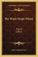 The Wind-Swept Wheat: Poems (1903) 1437346952 Book Cover